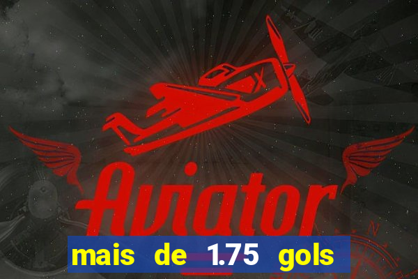 mais de 1.75 gols o que significa estrela bet